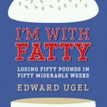 Review: I’m with Fatty: Loosing 50 Pounds in 50 Miserable Weeks by Ed Ugel